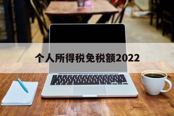 个人所得税免税额2022(个人所得税免税额2022最新标准)