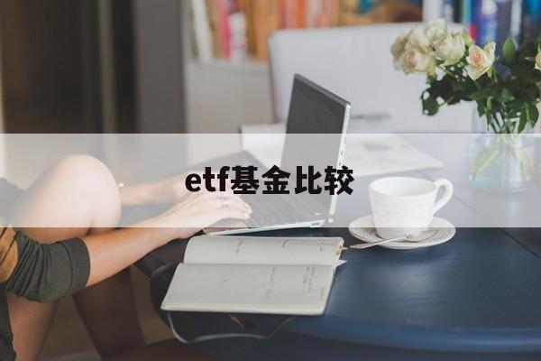 etf基金比较(etf基金哪些好)