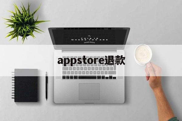 appstore退款(Appstore退款红包会退回来吗)