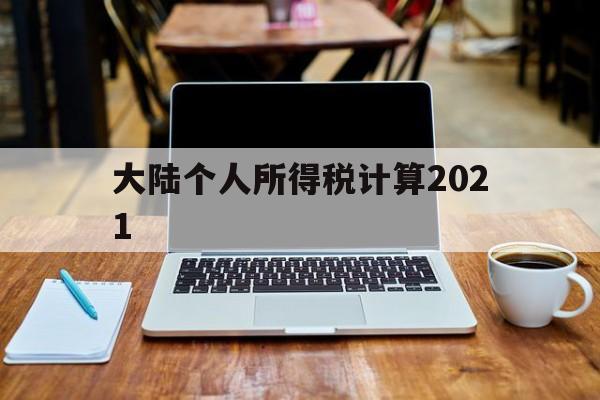 大陆个人所得税计算2021(大陆个人所得税计算2021公式)