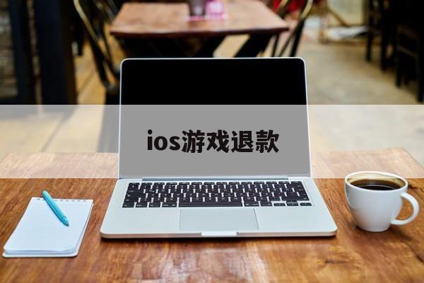 ios游戏退款(Ios游戏退款理由)