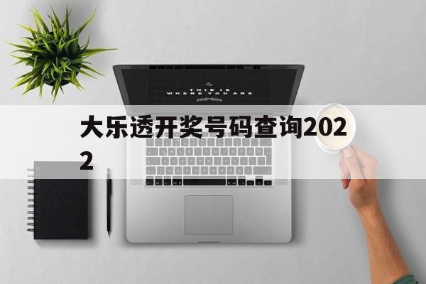 大乐透开奖号码查询2022(大乐透开奖号码查询2024年8月28日开奖结果)