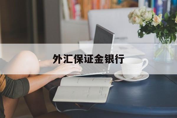 外汇保证金银行(外汇保证金会开放吗)