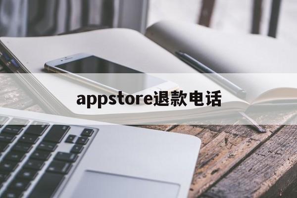 appstore退款电话(app store退款电话)