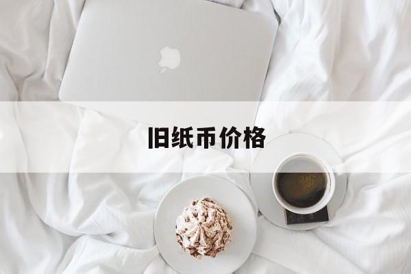 旧纸币价格(旧纸币价格表大全)